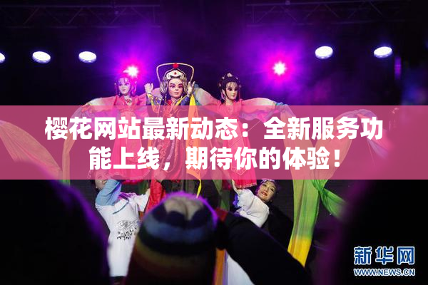 樱花网站最新动态：全新服务功能上线，期待你的体验！