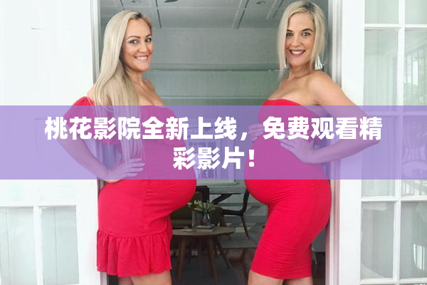 桃花影院全新上线，免费观看精彩影片！