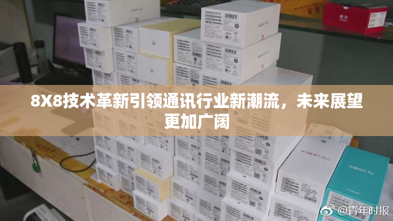 8X8技术革新引领通讯行业新潮流，未来展望更加广阔