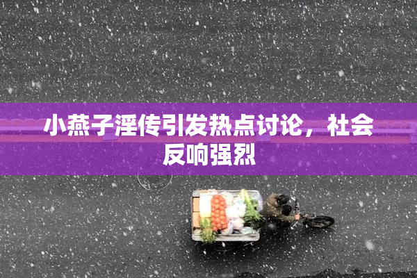 小燕子淫传引发热点讨论，社会反响强烈