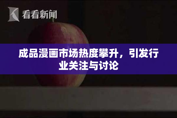 成品漫画市场热度攀升，引发行业关注与讨论