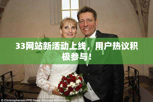 33网站新活动上线，用户热议积极参与！