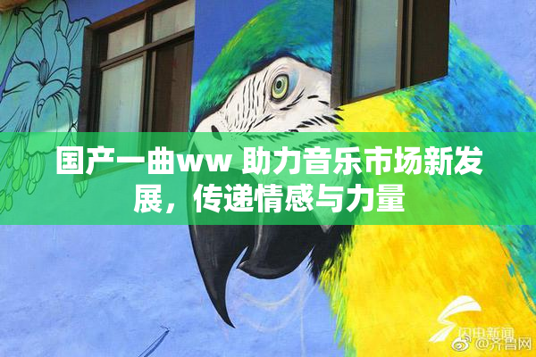 国产一曲ww 助力音乐市场新发展，传递情感与力量