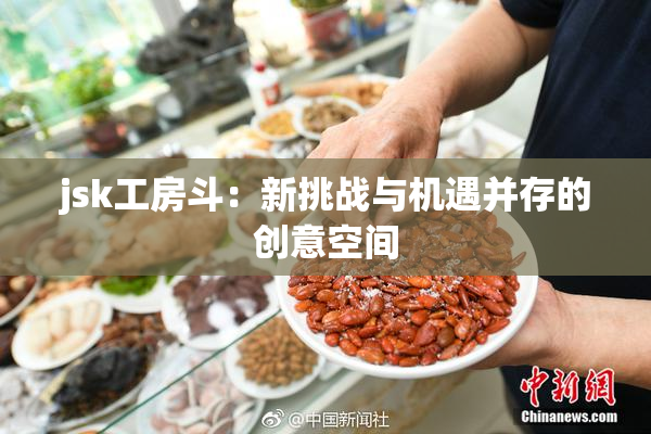 jsk工房斗：新挑战与机遇并存的创意空间