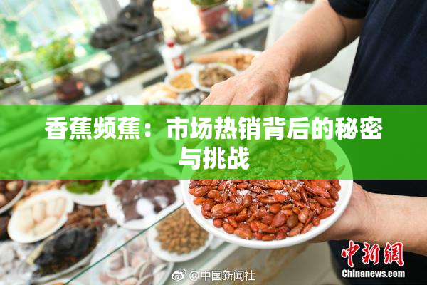 香蕉频蕉：市场热销背后的秘密与挑战