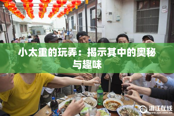 小太重的玩弄：揭示其中的奥秘与趣味