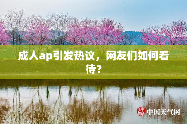 成人ap引发热议，网友们如何看待？