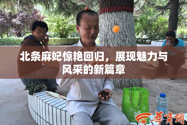 北条麻妃惊艳回归，展现魅力与风采的新篇章