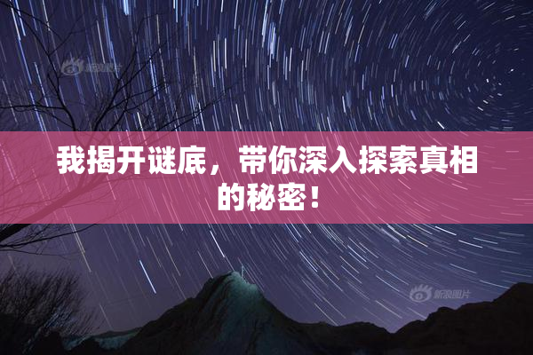 我揭开谜底，带你深入探索真相的秘密！
