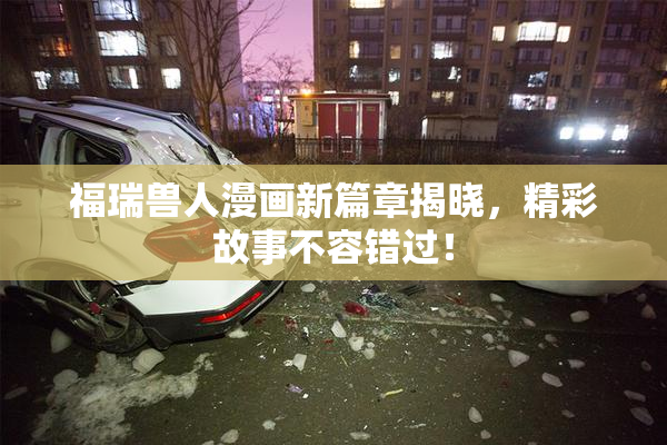 福瑞兽人漫画新篇章揭晓，精彩故事不容错过！