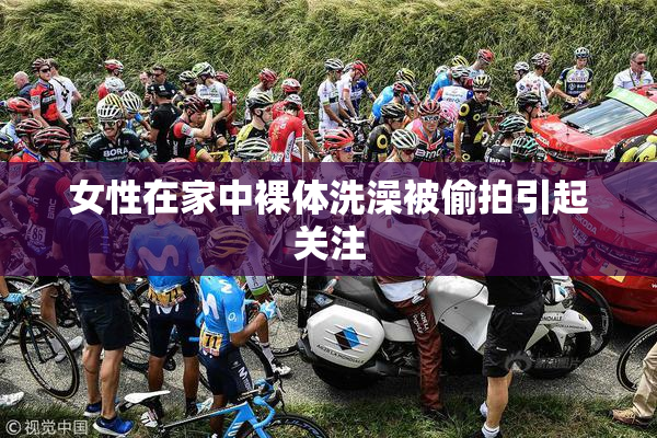女性在家中裸体洗澡被偷拍引起关注