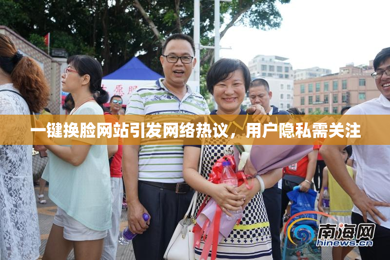 一键换脸网站引发网络热议，用户隐私需关注