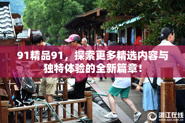 91精品91，探索更多精选内容与独特体验的全新篇章！