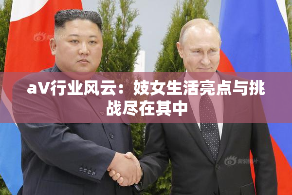 aV行业风云：妓女生活亮点与挑战尽在其中