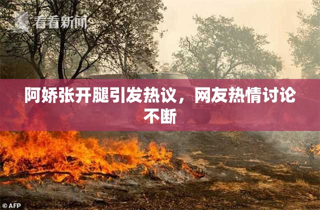 阿娇张开腿引发热议，网友热情讨论不断