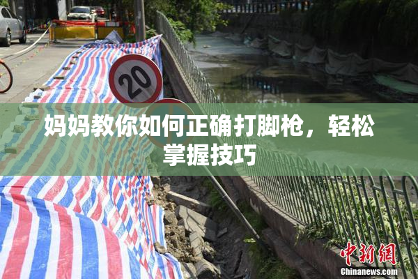 妈妈教你如何正确打脚枪，轻松掌握技巧