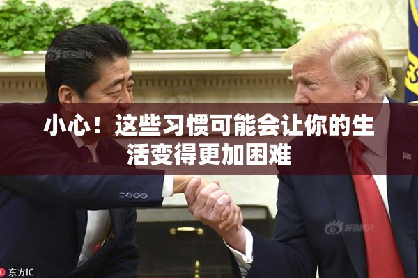 小心！这些习惯可能会让你的生活变得更加困难