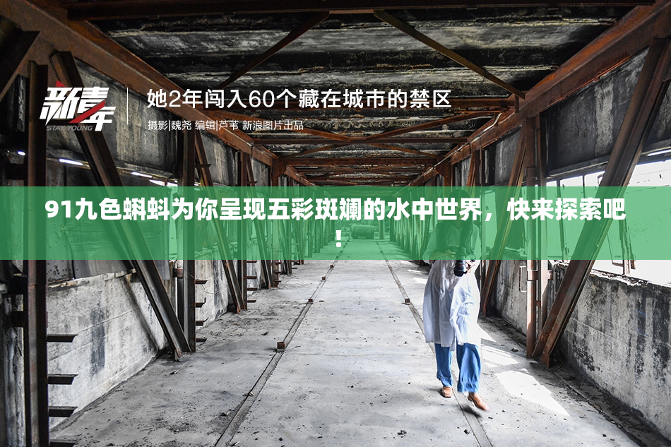 91九色蝌蚪为你呈现五彩斑斓的水中世界，快来探索吧！