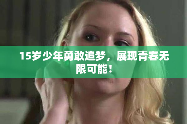 15岁少年勇敢追梦，展现青春无限可能！