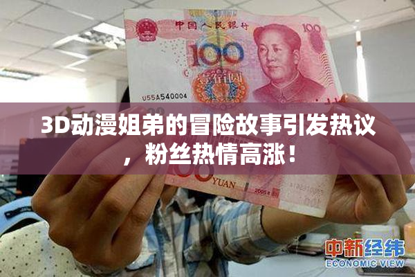 3D动漫姐弟的冒险故事引发热议，粉丝热情高涨！