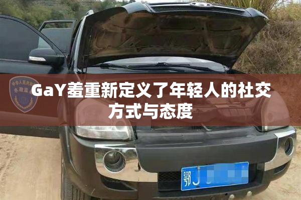 GaY羞重新定义了年轻人的社交方式与态度
