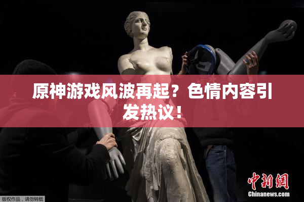原神游戏风波再起？色情内容引发热议！