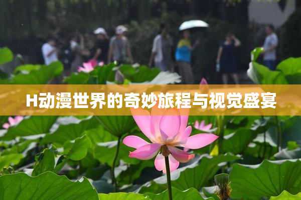 H动漫世界的奇妙旅程与视觉盛宴