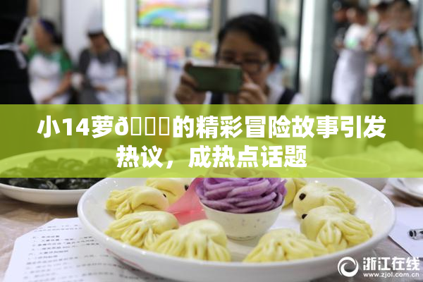 小14萝🔞的精彩冒险故事引发热议，成热点话题