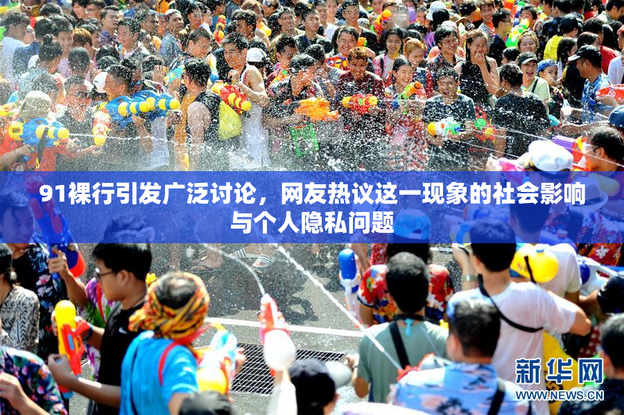 91裸行引发广泛讨论，网友热议这一现象的社会影响与个人隐私问题