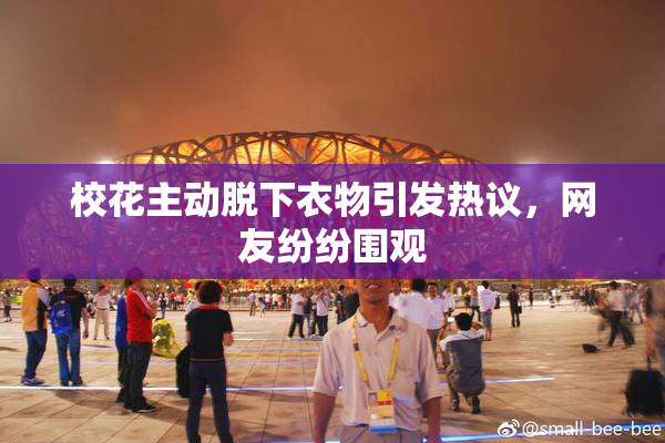 校花主动脱下衣物引发热议，网友纷纷围观