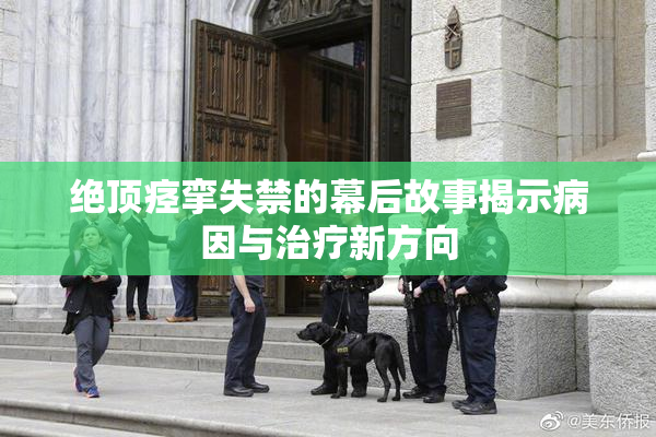 绝顶痉挛失禁的幕后故事揭示病因与治疗新方向