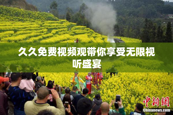 久久免费视频观带你享受无限视听盛宴