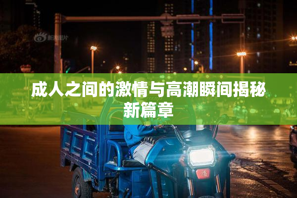 成人之间的激情与高潮瞬间揭秘新篇章