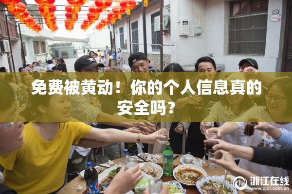 免费被黄动！你的个人信息真的安全吗？
