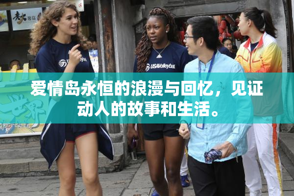 爱情岛永恒的浪漫与回忆，见证动人的故事和生活。