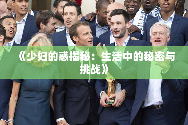 《少妇的惑揭秘：生活中的秘密与挑战》
