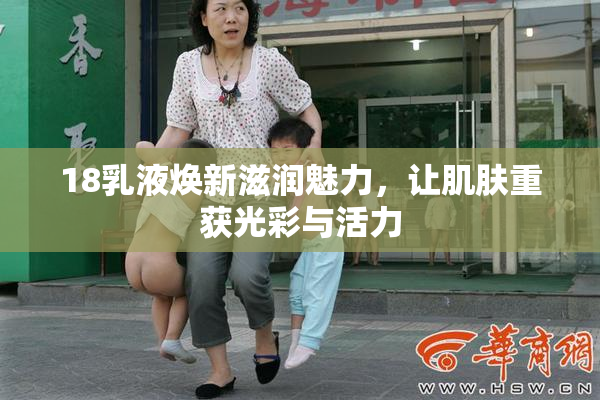 18乳液焕新滋润魅力，让肌肤重获光彩与活力