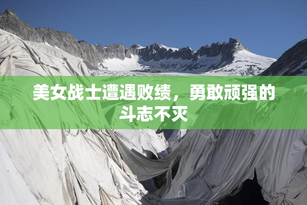 美女战士遭遇败绩，勇敢顽强的斗志不灭