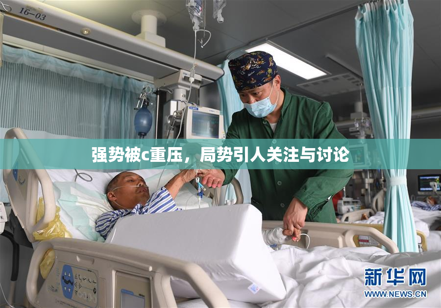 强势被c重压，局势引人关注与讨论