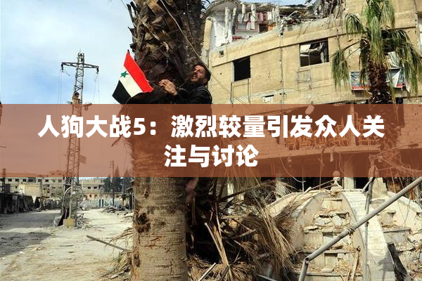 人狗大战5：激烈较量引发众人关注与讨论