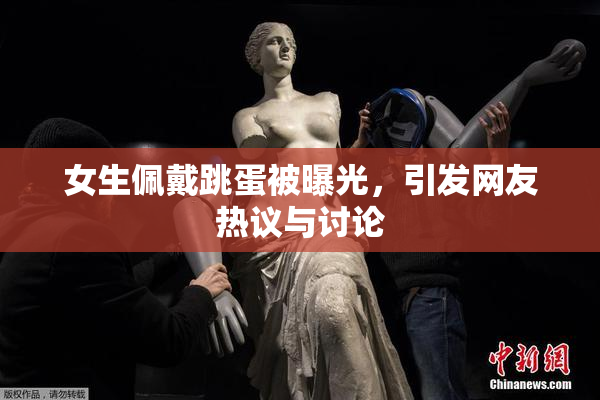 女生佩戴跳蛋被曝光，引发网友热议与讨论