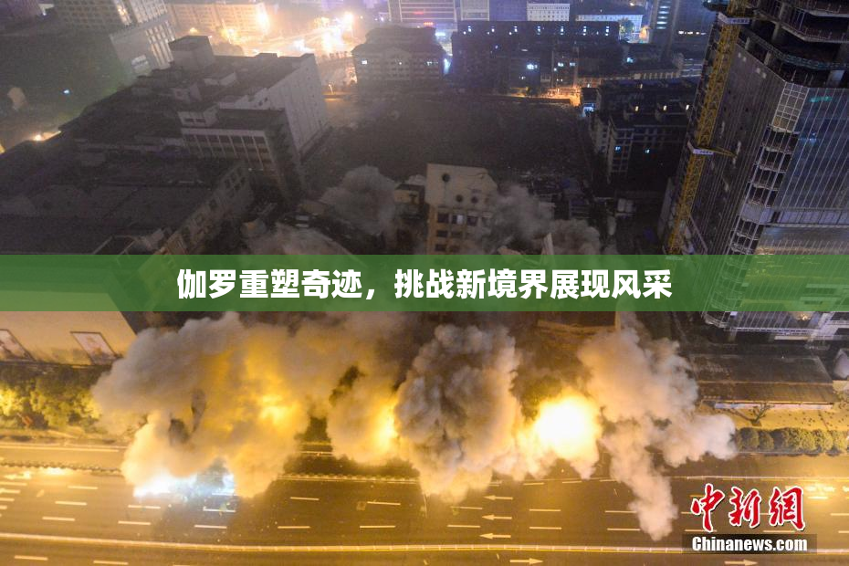 伽罗重塑奇迹，挑战新境界展现风采