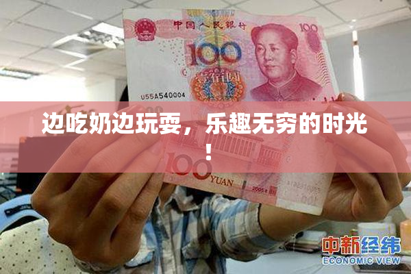边吃奶边玩耍，乐趣无穷的时光！
