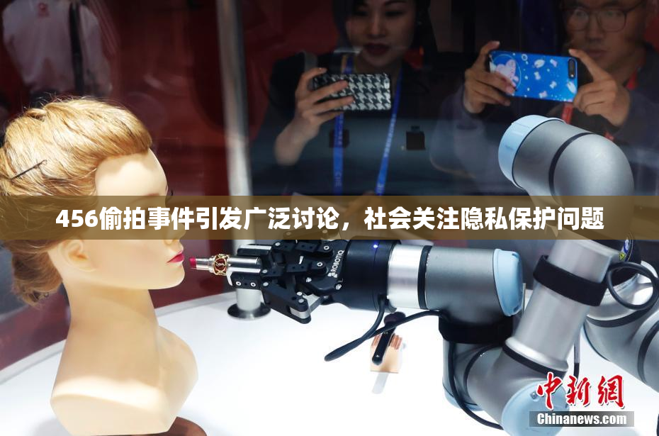 456偷拍事件引发广泛讨论，社会关注隐私保护问题