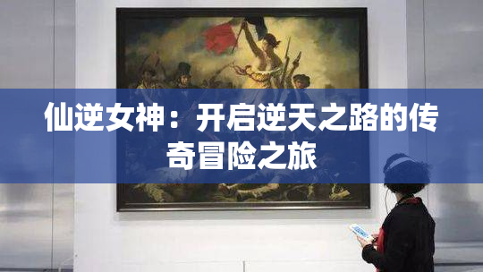 仙逆女神：开启逆天之路的传奇冒险之旅