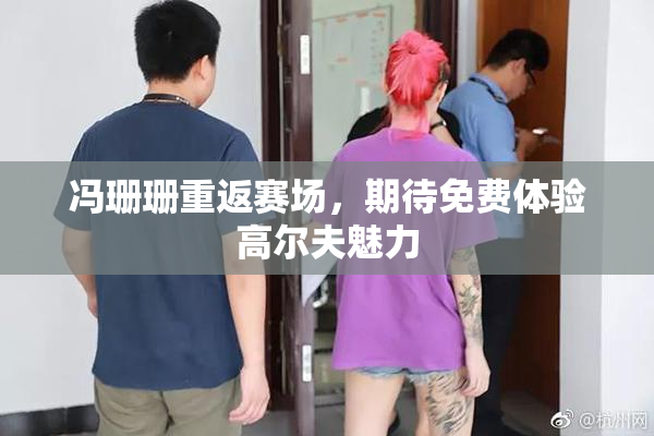 冯珊珊重返赛场，期待免费体验高尔夫魅力
