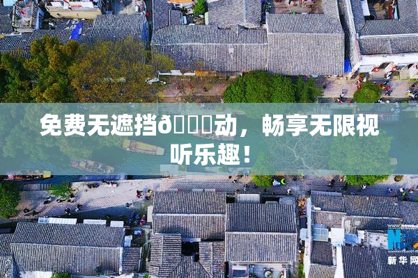 免费无遮挡🔞动，畅享无限视听乐趣！