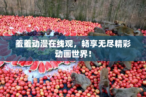 羞羞动漫在线观，畅享无尽精彩动画世界！