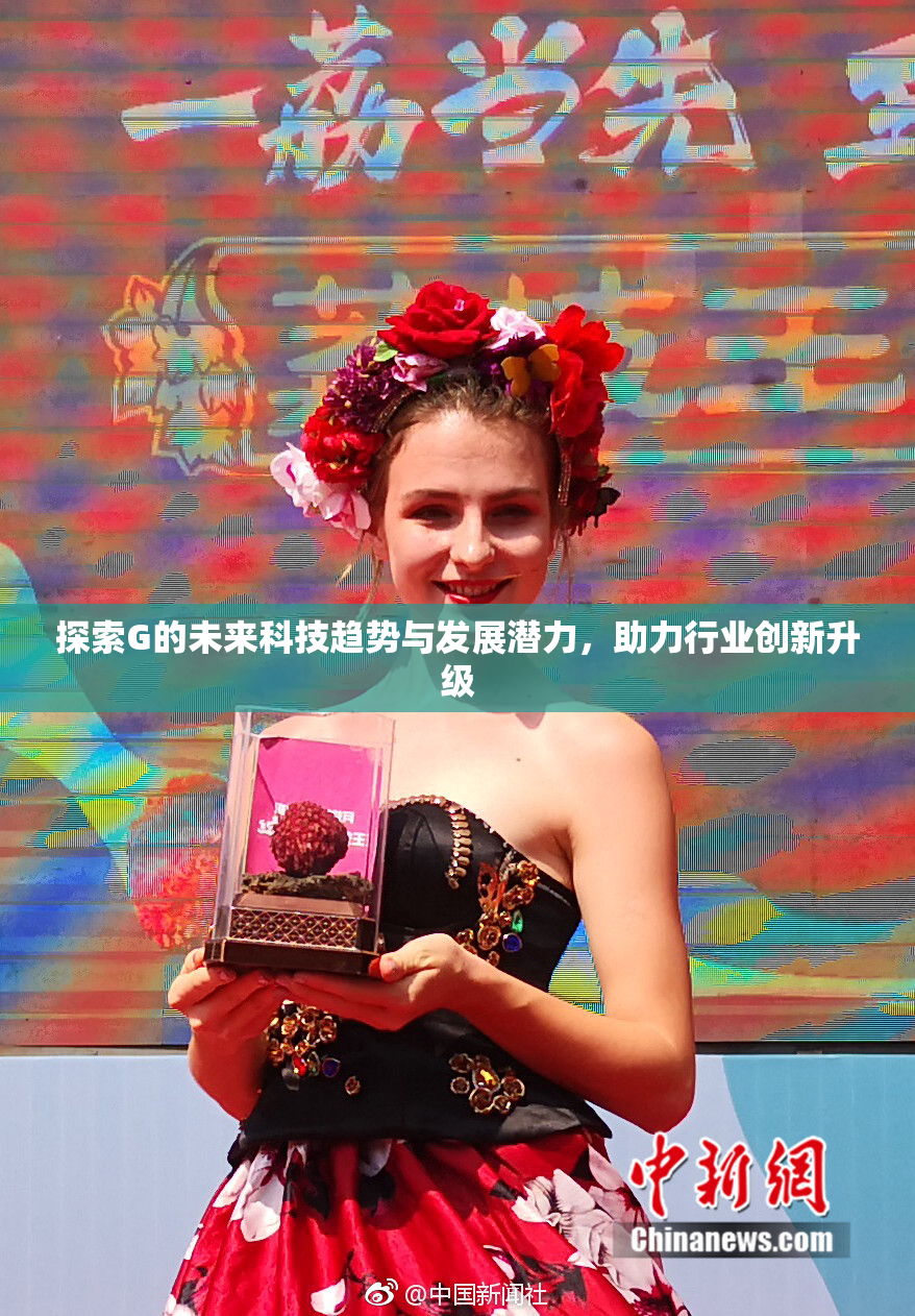 探索G的未来科技趋势与发展潜力，助力行业创新升级