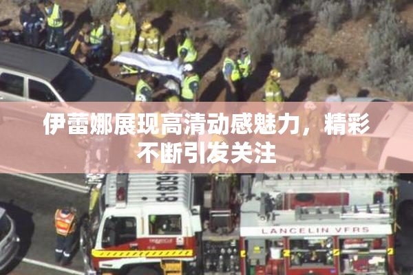 伊蕾娜展现高清动感魅力，精彩不断引发关注